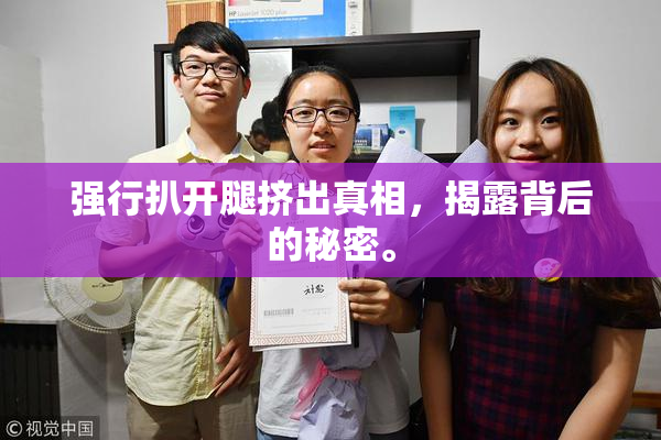 强行扒开腿挤出真相，揭露背后的秘密。