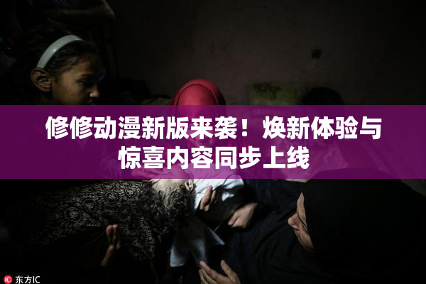 修修动漫新版来袭！焕新体验与惊喜内容同步上线