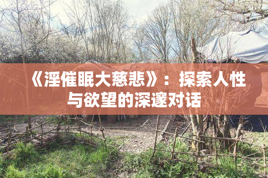 《淫催眠大慈悲》：探索人性与欲望的深邃对话