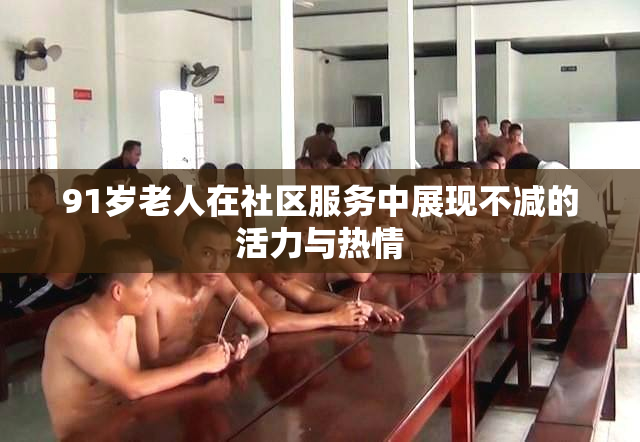91岁老人在社区服务中展现不减的活力与热情