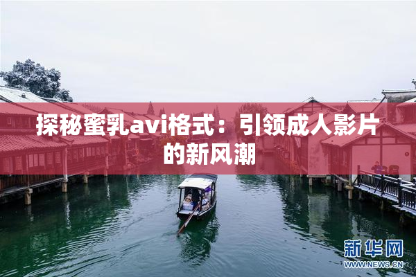 探秘蜜乳avi格式：引领成人影片的新风潮