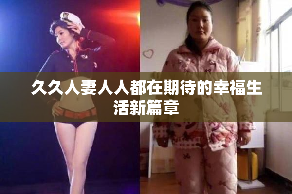久久人妻人人都在期待的幸福生活新篇章