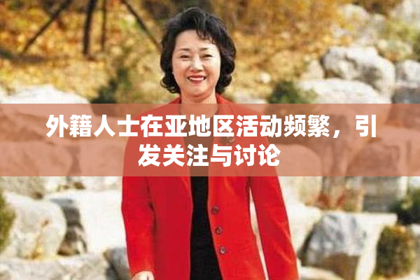 外籍人士在亚地区活动频繁，引发关注与讨论