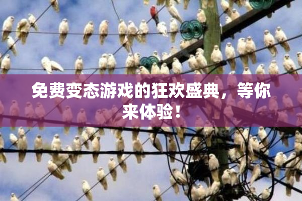 免费变态游戏的狂欢盛典，等你来体验！