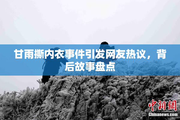 甘雨撕内衣事件引发网友热议，背后故事盘点