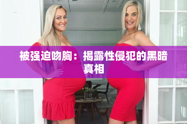 被强迫吻胸：揭露性侵犯的黑暗真相