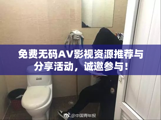 免费无码AV影视资源推荐与分享活动，诚邀参与！