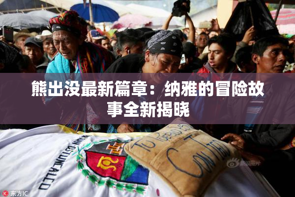 熊出没最新篇章：纳雅的冒险故事全新揭晓