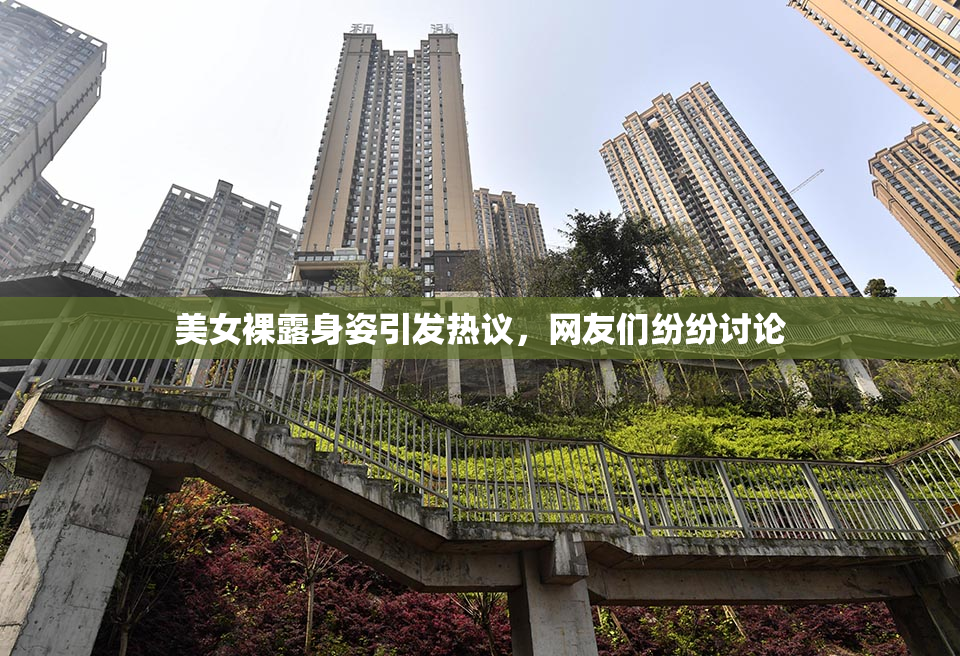 美女裸露身姿引发热议，网友们纷纷讨论