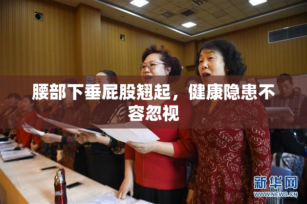 腰部下垂屁股翘起，健康隐患不容忽视