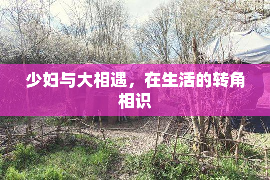 少妇与大相遇，在生活的转角相识