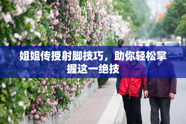 姐姐传授射脚技巧，助你轻松掌握这一绝技
