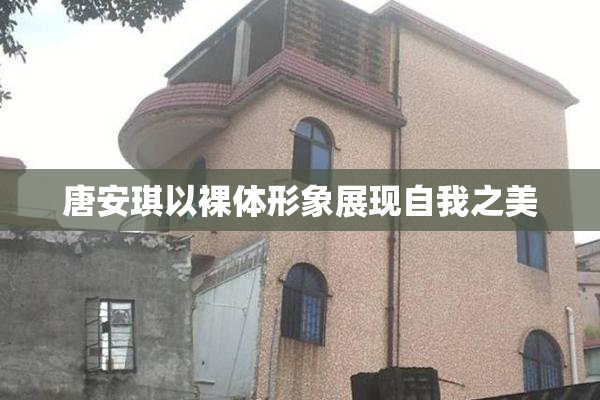 唐安琪以裸体形象展现自我之美