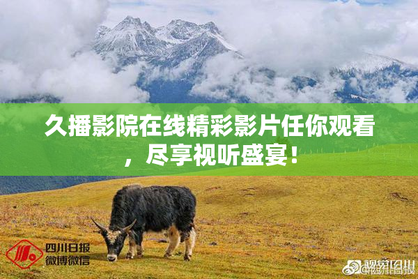 久播影院在线精彩影片任你观看，尽享视听盛宴！