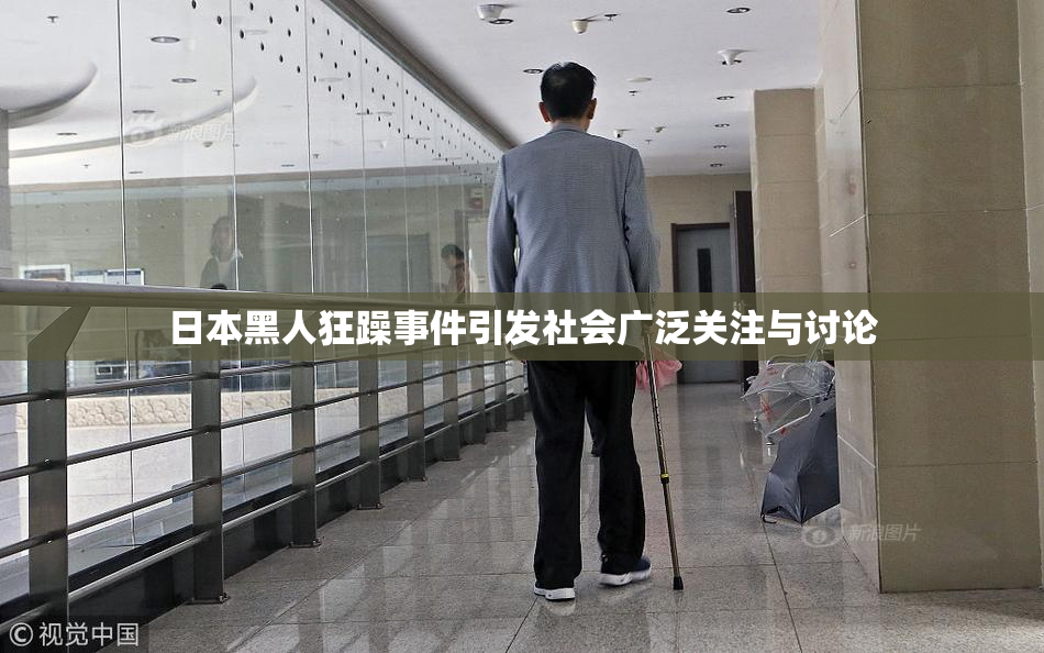 日本黑人狂躁事件引发社会广泛关注与讨论