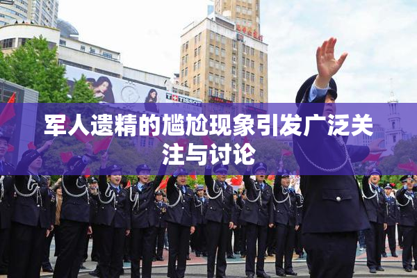 军人遗精的尴尬现象引发广泛关注与讨论
