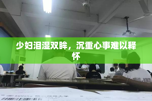 少妇泪湿双眸，沉重心事难以释怀