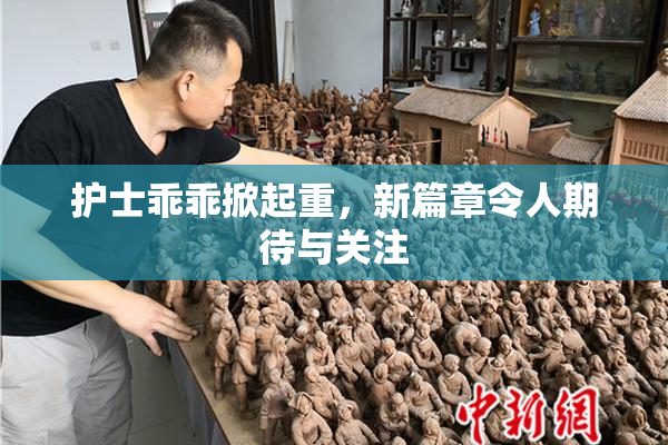 护士乖乖掀起重，新篇章令人期待与关注