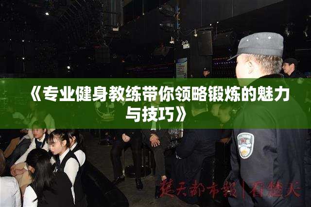 《专业健身教练带你领略锻炼的魅力与技巧》