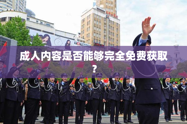 成人内容是否能够完全免费获取？