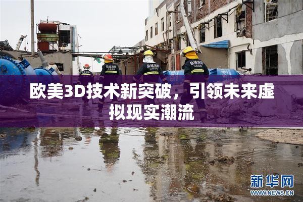 欧美3D技术新突破，引领未来虚拟现实潮流