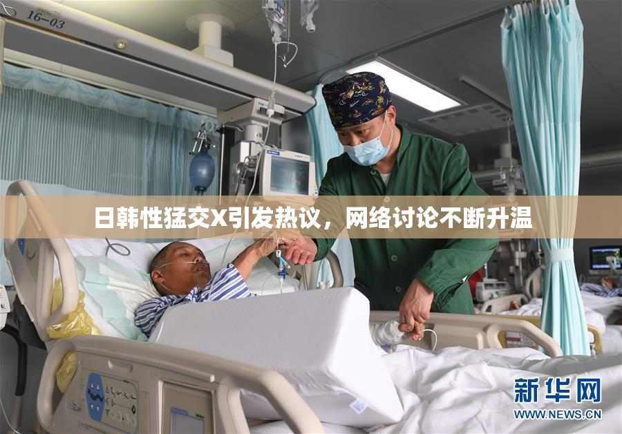 日韩性猛交X引发热议，网络讨论不断升温