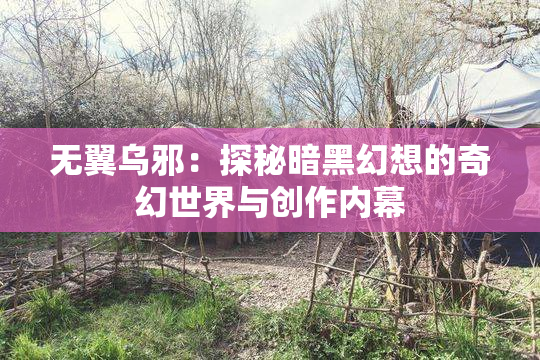 无翼乌邪：探秘暗黑幻想的奇幻世界与创作内幕
