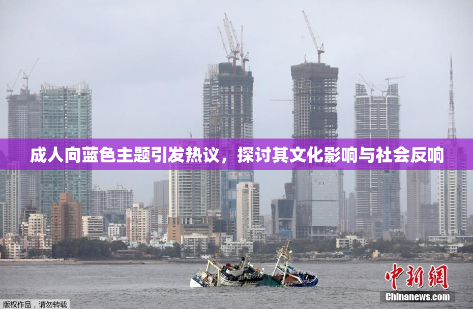 成人向蓝色主题引发热议，探讨其文化影响与社会反响