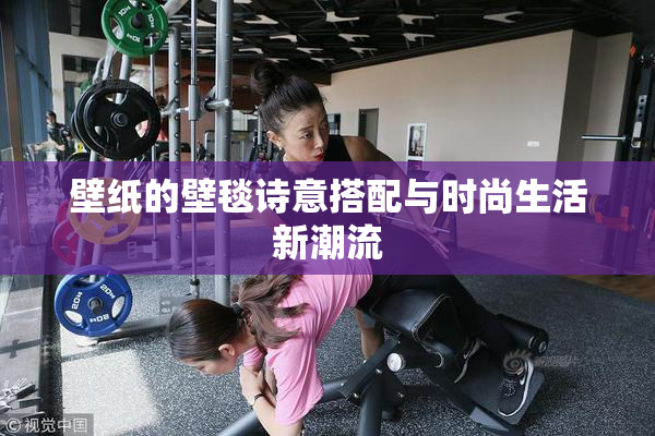 壁纸的壁毯诗意搭配与时尚生活新潮流