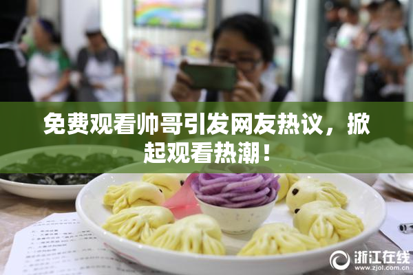 免费观看帅哥引发网友热议，掀起观看热潮！