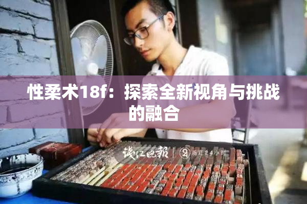 性柔术18f：探索全新视角与挑战的融合