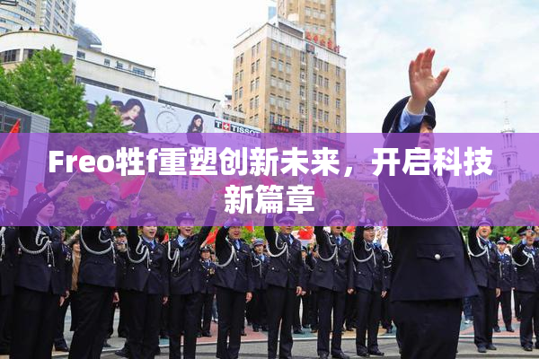 Freo牲f重塑创新未来，开启科技新篇章