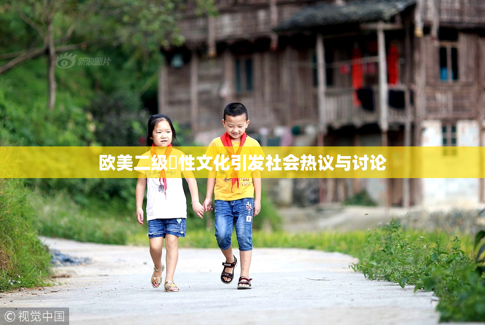 欧美二级婬性文化引发社会热议与讨论