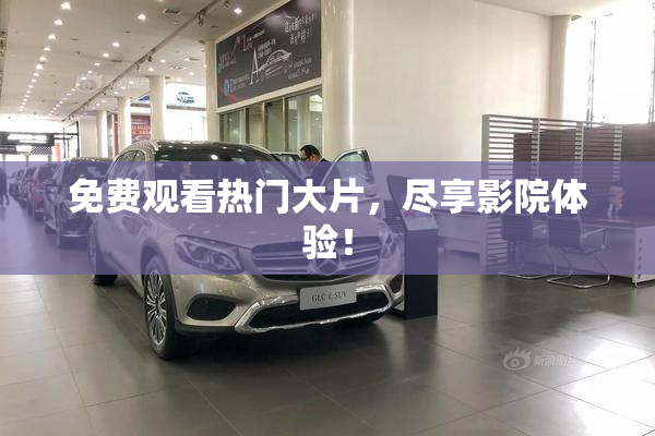 免费观看热门大片，尽享影院体验！