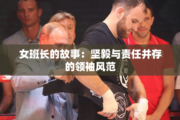 女班长的故事：坚毅与责任并存的领袖风范