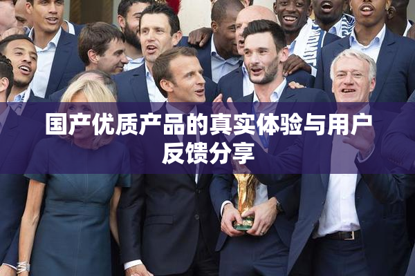 国产优质产品的真实体验与用户反馈分享