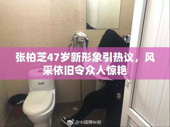张柏芝47岁新形象引热议，风采依旧令众人惊艳