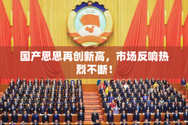 国产思思再创新高，市场反响热烈不断！