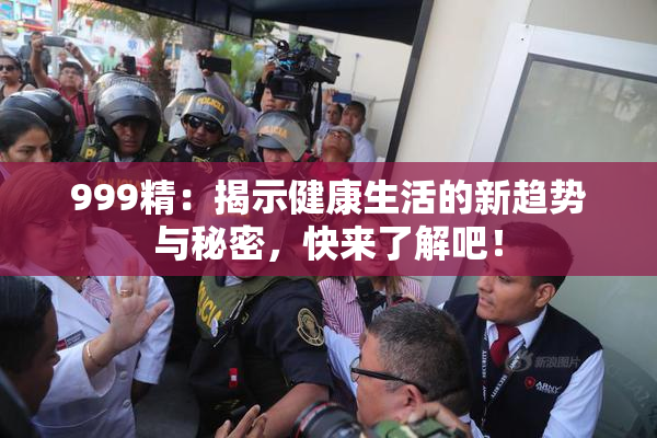 999精：揭示健康生活的新趋势与秘密，快来了解吧！