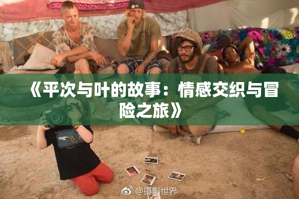 《平次与叶的故事：情感交织与冒险之旅》