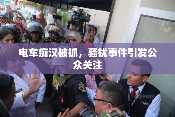 电车痴汉被抓，骚扰事件引发公众关注