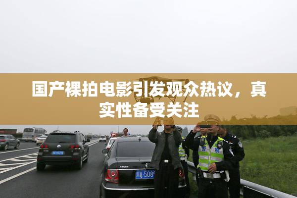 国产裸拍电影引发观众热议，真实性备受关注