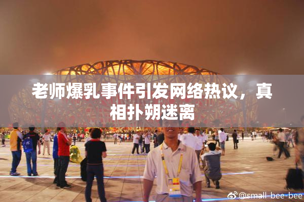 老师爆乳事件引发网络热议，真相扑朔迷离