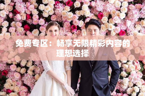 免费专区：畅享无限精彩内容的理想选择