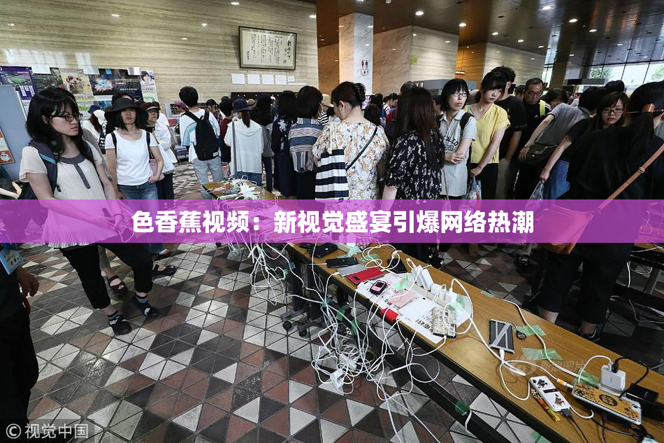 色香蕉视频：新视觉盛宴引爆网络热潮