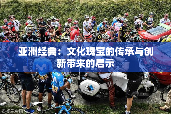 亚洲经典：文化瑰宝的传承与创新带来的启示