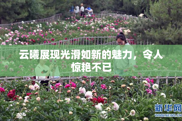 云曦展现光滑如新的魅力，令人惊艳不已