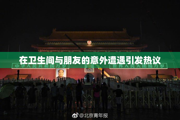 在卫生间与朋友的意外遭遇引发热议