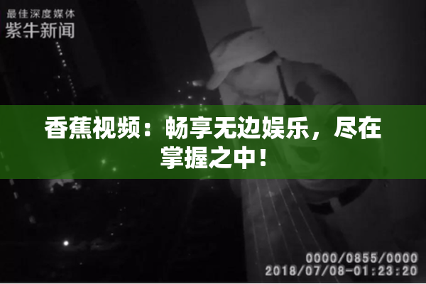 香蕉视频：畅享无边娱乐，尽在掌握之中！