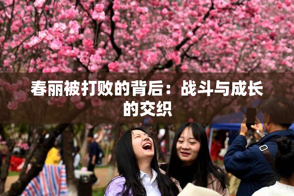 春丽被打败的背后：战斗与成长的交织